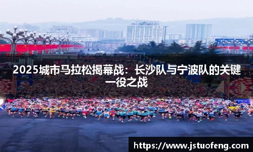 2025城市马拉松揭幕战：长沙队与宁波队的关键一役之战