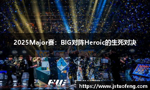 2025Major赛：BIG对阵Heroic的生死对决