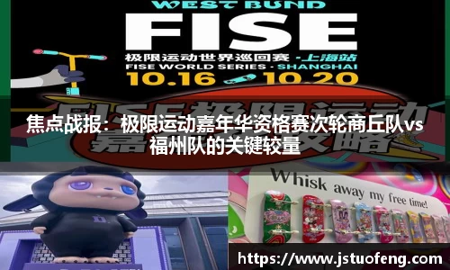 焦点战报：极限运动嘉年华资格赛次轮商丘队vs福州队的关键较量