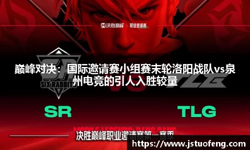 巅峰对决：国际邀请赛小组赛末轮洛阳战队vs泉州电竞的引人入胜较量
