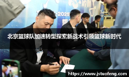 北京篮球队加速转型探索新战术引领篮球新时代
