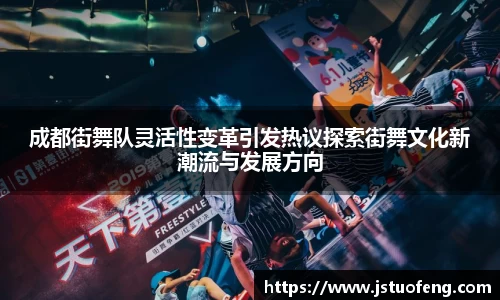 成都街舞队灵活性变革引发热议探索街舞文化新潮流与发展方向