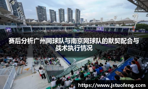 赛后分析广州网球队与南京网球队的默契配合与战术执行情况